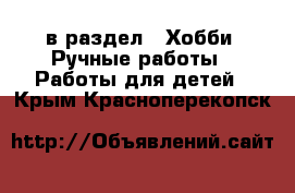  в раздел : Хобби. Ручные работы » Работы для детей . Крым,Красноперекопск